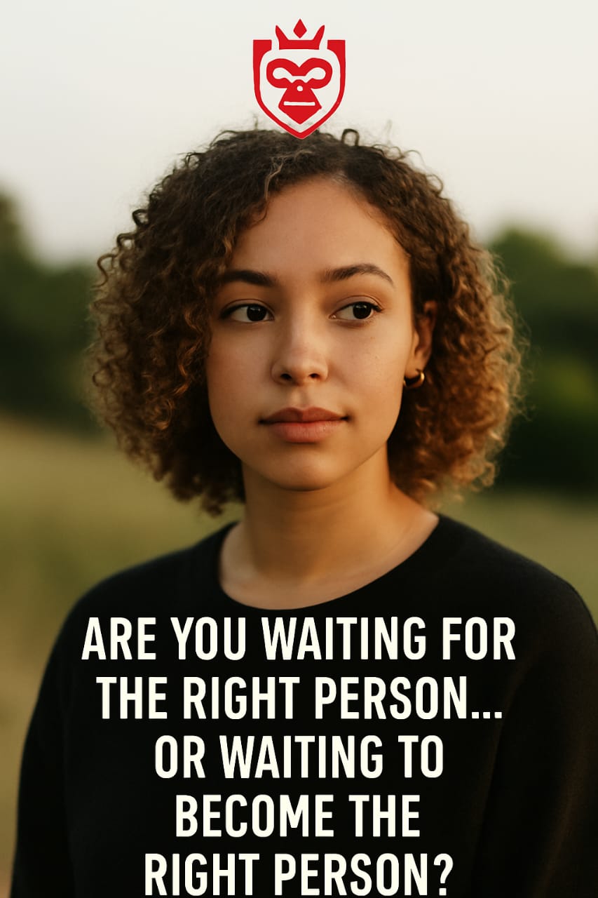 ARE YOU WAITING FOR THE RIGHT PERSON… OR WAITING TO BECOME THE RIGHT PERSON?