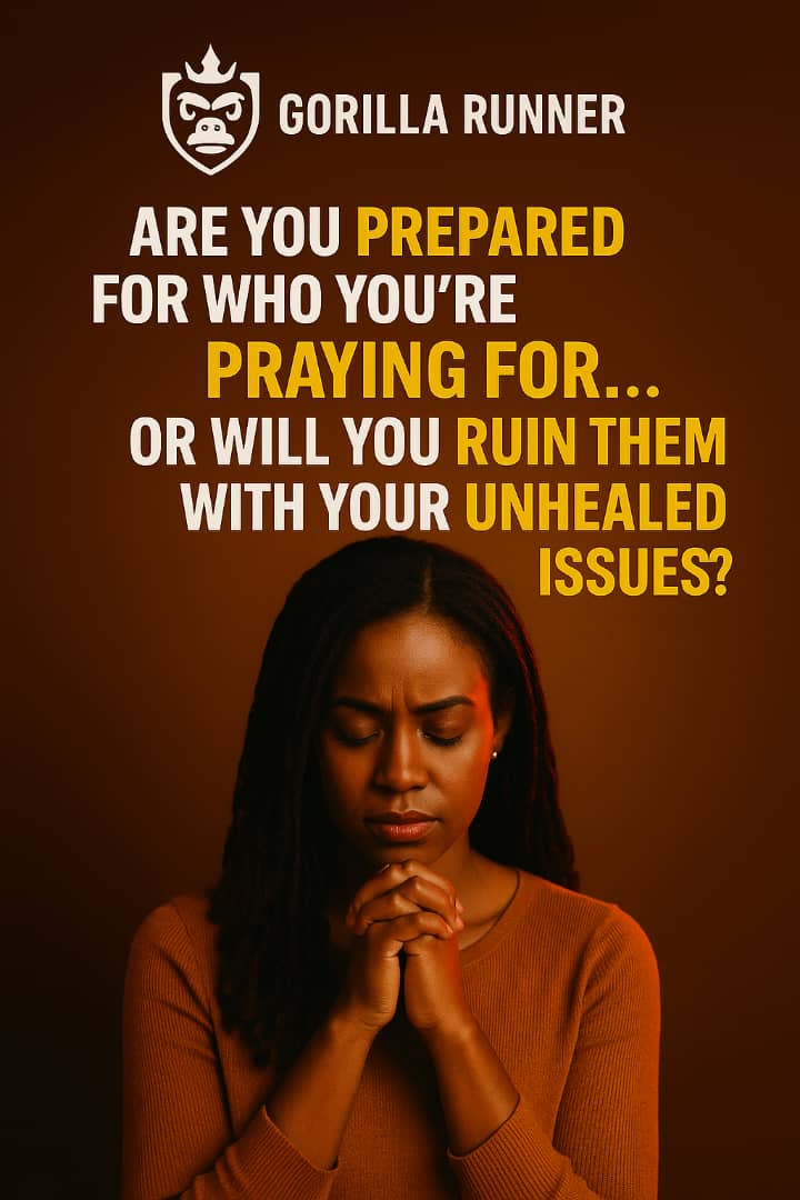 ARE YOU PREPARED FOR WHO YOU'RE PRAYING FOR… OR WILL YOU RUIN THEM WITH YOUR UNHEALED ISSUES?