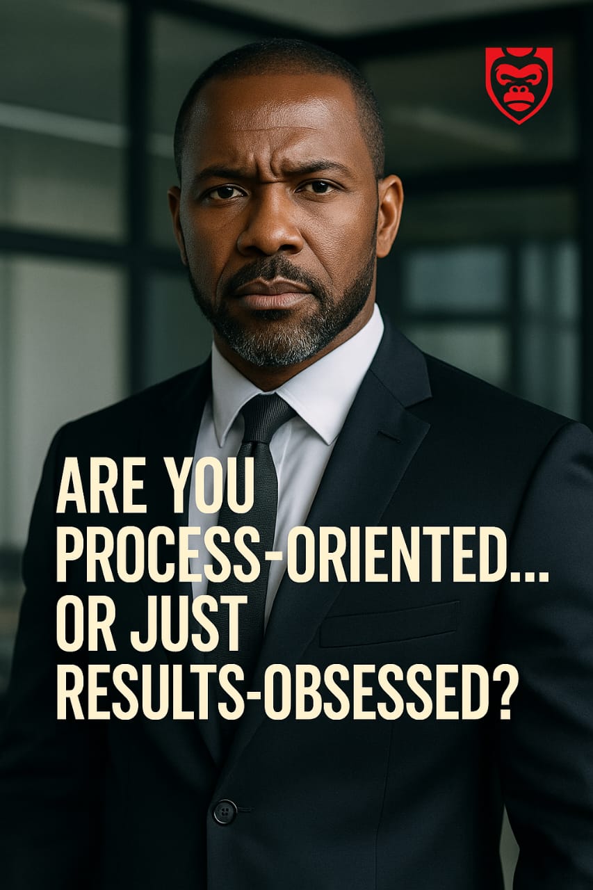 ARE YOU PROCESS-ORIENTED… OR JUST RESULTS-OBSESSED?