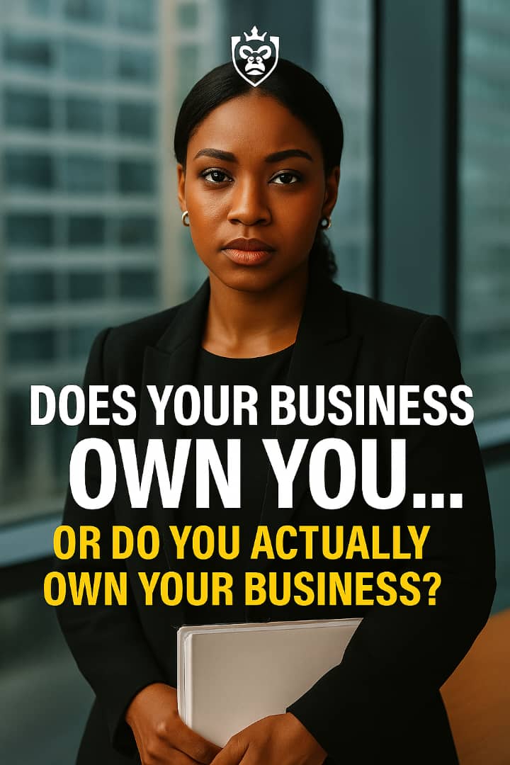 DOES YOUR BUSINESS OWN YOU… OR DO YOU ACTUALLY OWN YOUR BUSINESS?
